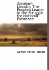 Abraham Lincoln; The People's Leader in the Struggle for National Existence - George Putnam