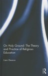 On Holy Ground - The Theory and Practice of Religious Education - Liam Gearon