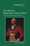 The Militia in Eighteenth-Century Ireland: In Defence of the Protestant Interest - Neal Garnham