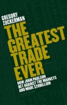 The Greatest Trade Ever: How John Paulson Bet Against the Markets and Made $20 Billion - Gregory Zuckerman