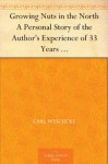 Growing Nuts in the North A Personal Story of the Author's Experience of 33 Years with Nut Culture in Minnesota and Wisconsin - Carl Weschcke