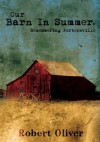 Our Barn In Summer: Remembering Portersville - Robert Oliver