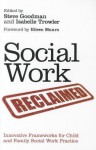 Social Work Reclaimed: Innovative Frameworks for Child and Family Social Work Practice - Steve Goodman, Isabelle Trowler