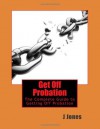 Get Off Probation: The Complete Guide to Getting Off Probation - J. Jones