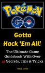 Pokemon GO: Gotta Hack 'Em All! (The Ultimate Game Guidebook With Over 40 Secrets, Tips & Tricks) - Dave Moore