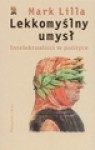 Lekkomyślny umysł. Intelektualiści w polityce - Lilla Mark