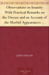 Observations on Insanity With Practical Remarks on the Disease and an Account of the Morbid Appearances on Dissection - John Haslam