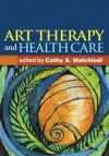 Art Therapy and Health Care - Cathy A. Malchiodi