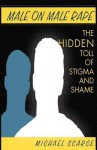 Male on Male Rape: The Hidden Toll of Stigma and Shame - Michael Scarce