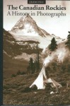 The Canadian Rockies: A History in Photographs - Graeme Pole