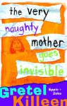 The Very Naughty Mother Goes Invisible - Gretel Killeen