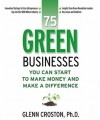 75 Green Businesses You Can Start to Make Money and Make a Difference - Glenn Croston, George Jr. Everly