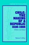 Chile: The Making of a Republic, 1830 1865: Politics and Ideas - Simon Collier