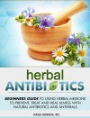 Herbal Antibiotics: Beginners Guide to Using Herbal Medicine to Prevent, Treat and Heal Illness with Natural Antibiotics and Antivirals - Kasia Roberts RN