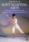 The Book of SOFT MARTIAL ARTS Finding personal harmony with Chi Kung, Hsing I, Pa Kua and T'ai Chi - Howard Reid