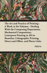 The Art and Practice of Printing - A Work in Six Volumes - Dealing with the Composing Department, Mechanical Composition, Letterpress Printing in All - Atkins