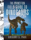 The Princeton Field Guide to Dinosaurs (Princeton Field Guides) - Gregory S. Paul