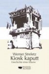 Kiosk kaputt. Geschichte eines Irrtums - Werner Streletz