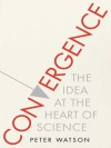 Convergence: The Idea at the Heart of Science - Peter Watson