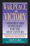 WAR, PEACE AND VICTORY: STRATEGY AND STATECRAFT FOR THE NEXT CENTURY - Colin S. Gray