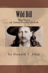 Wild Bill - The Story of James Butler Hickok - Donald J. Aday