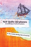 Not Quite Airplanes: An anthology of writerly madness - The Creative Writing Club of Grant HS, Cory Koehler, Camille Bales, Katie Beyler, Sophie Tanner, Noah Pettinari, Zoe Daigle, Emma Baer-Simon, Jack Staub, Kiley Levinson, Chloe Omelchuck