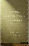 Setting Our Affections Upon Glory: Nine Sermons on the Gospel and the Church - David Martyn Lloyd-Jones