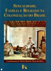 Sexualidade, Família e Religião na Colonização do Brasil - Maria Beatriz Nizza da Silva