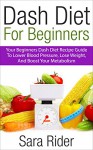 Dash Diet For Beginners: Your Beginner's DASH Diet Recipe Guide To Lower Blood Pressure, Lose Weight And Boost Metabolism (Dash Diet, Dash Diet For Weight ... Diet Cookbook, Dash Diet For Beginners) - Sara Rider
