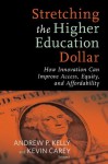 Stretching the Higher Education Dollar: How Innovation Can Improve Access, Equity, and Affordability (Educational Innovations) - Andrew P. Kelly, Kevin Carey