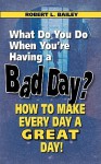 What Do You Do When You're Having a Bad Day? How to Make Every Day a Great Day! - Robert Bailey