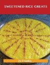 Sweetened Rice Greats: Delicious Sweetened Rice Recipes, the Top 64 Sweetened Rice Recipes - Jo Franks