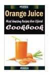 Orange Juice: 101 Delicious, Nutritious, Low Budget, Mouth Watering Cookbook - Heviz's