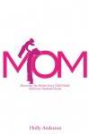 Mom: Becoming the Mother Every Child Needs and Every Husband Desires - Holly Anderson