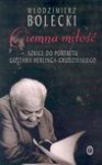 Ciemna Miłość: Szkice Do Portretu Gustawa Herlinga-Grudzińskiego - Włodzimierz Bolecki