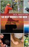 50 Best Hobbies For Men: Explore new avenues of life and kill the dilemma of boredom - Jack Anderson