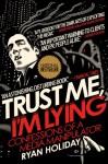 Trust Me, I'm Lying: Confessions of a Media Manipulator - Ryan Holiday