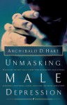 Unmasking Male Depression: Recognizing the Root Cause to Many Problem Behaviors Such as Anger, Resentment, Abusiveness, Silence, Addictions, and Sexual Compulsiveness - Archibald D. Hart