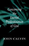 Concerning the Eternal Predestination of God - John Calvin