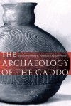 The Archaeology of the Caddo - Timothy K. Perttula, Chester P. Walker, Robert Rogers, Jeffrey S. Girard, Mary Beth Trubitt, Jami J. Lockhart, Robert L. Brooks, David B. Kelley, George Sabo III, Ann M. Early, H. Edwin Jackson, Susan L. Scott, Frank F. Schambach, Diane Wilson, James A. Brown, Gregory V