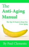 The Anti-Aging Manual - The Top 35 Foods to Keep You From Aging (Health, Nutrition and Wellness Series) - Paul Clements