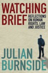 Watching Brief: Reflections on Human Rights, Law and Justice - Julian Burnside