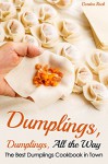 Dumplings, Dumplings, All the Way: The Best Dumplings Cookbook in Town (Dumpling Recipes) - Gordon Rock