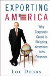 Exporting America: Why Corporate Greed Is Shipping American Jobs Overseas - Lou Dobbs