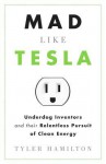 Mad Like Tesla: Underdog Inventors and Their Relentless Pursuit of Clean Energy - Tyler Hamilton