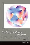 The Things in Heaven and Earth: An Essay in Pragmatic Naturalism - John Ryder