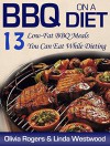 BBQ On A Diet: 13 Low-Fat BBQ Meals You Can Eat While Dieting - Olivia Rogers, Linda Westwood