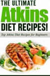 ATKINS: The Ultimate ATKINS Diet Recipes!: Top Atkins Diet Recipes for Beginners (Lose Weight Now!) (Volume 1) - Life Changing Diets