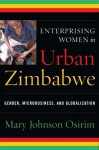 Enterprising Women in Urban Zimbabwe: Gender, Microbusiness, and Globalization - Mary Johnson Osirim