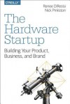 The Hardware Startup: Building Your Product, Business, and Brand - Renee DiResta, Nick Pinkston